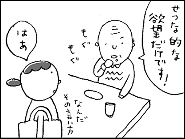 「せつな的な欲望だけです!」「はあ」なんだ、その言い方