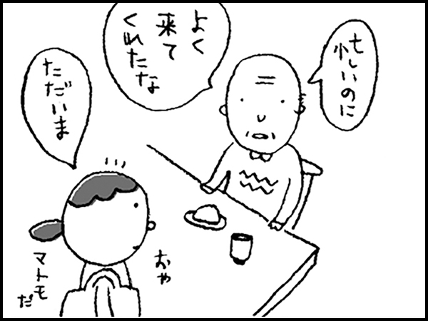 「忙しいのに、よく来てくれたな」「ただいま」おや、マトモだ