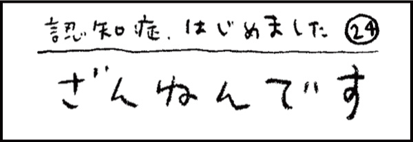 認知症、はじめました24「ざんねんです」