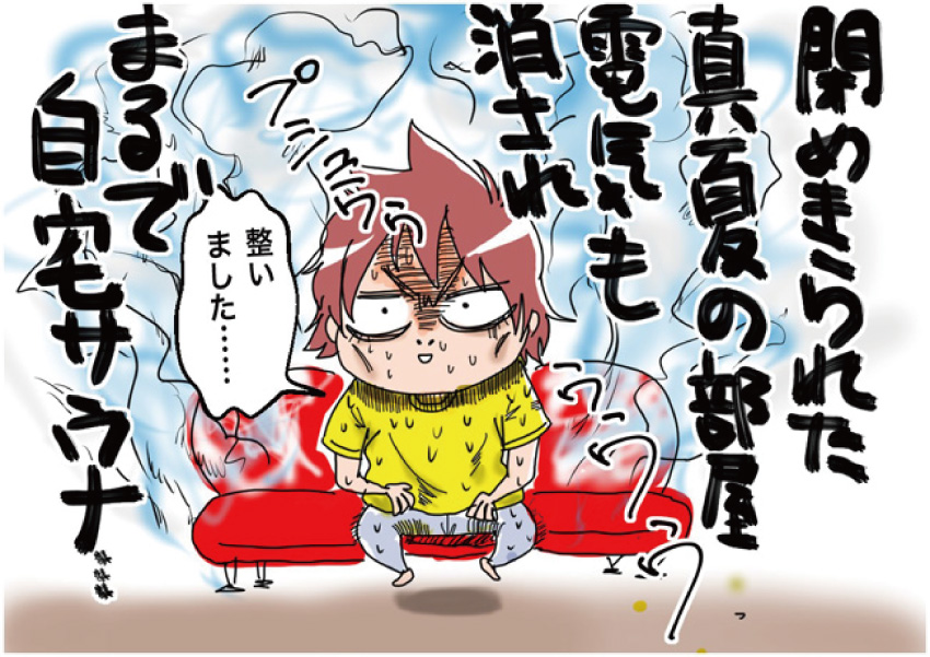 閉めきられた真夏の部屋、電気も消され、まるで自宅サウナ・・・