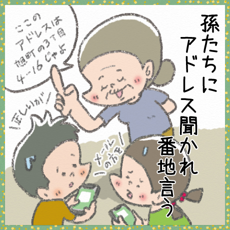 孫たちに アドレス聞かれ 番地言う