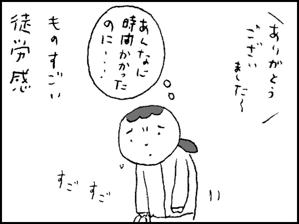 ありがとうございました〜『あんなに時間かかったのに・・・』ものすごい徒労感