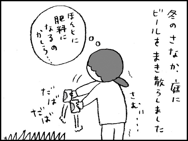 冬のさなか、庭にビールをまき散らしました。『ほんとに肥料になるのかしら…』