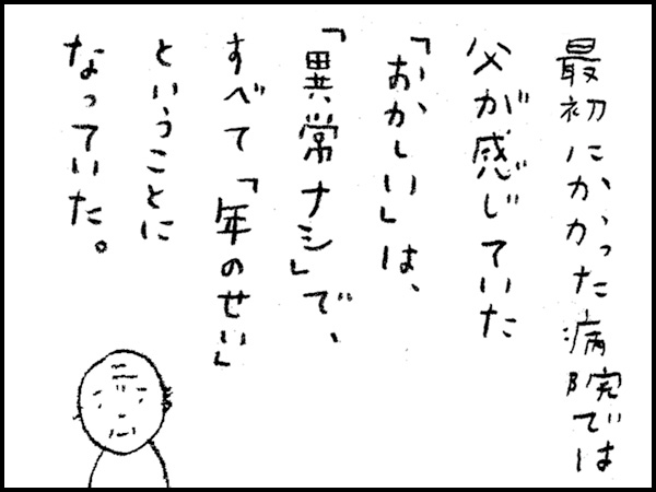 最初にかかった病院では父が感じていた「おかしい」は、「異常ナシ」で、すべて「年のせい」ということになっていた。