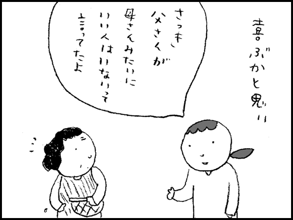 喜ぶかと思い「さっき父さんが母さんみたいにいい人はいないって言ってたよ」