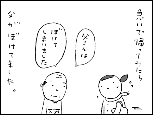 急いで帰ってみたら「父さんは」「ぼけてしまいました」父がぼけてました。