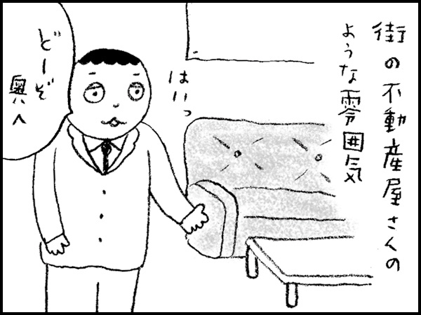 街の不動産屋さんのような雰囲気「どーぞ奥へ」