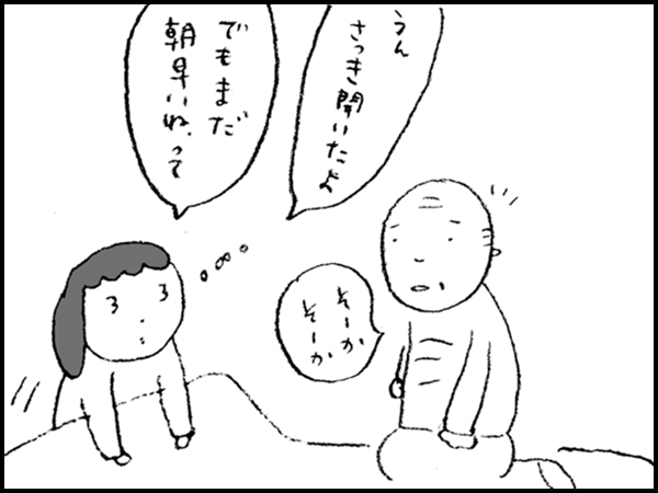 「うん さっき聞いたよ でもまだ朝早いねって」「そーかそーか」