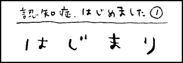 認知症、はじめました1「はじまり」