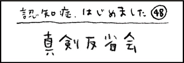 認知症、はじめました48「真剣反省会」