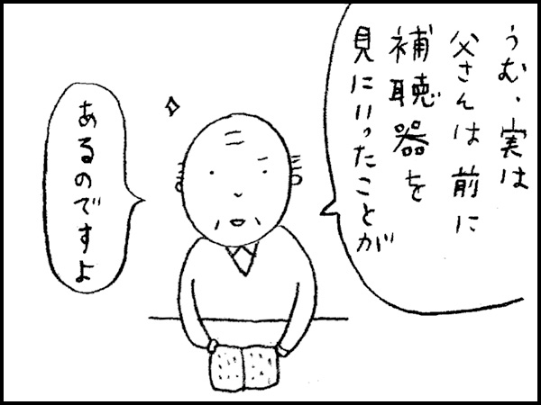 「うむ、実は父さんは前に補聴器を見にいったことがあるのですよ」