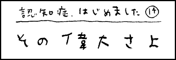認知症、はじめました14「その偉大さよ」