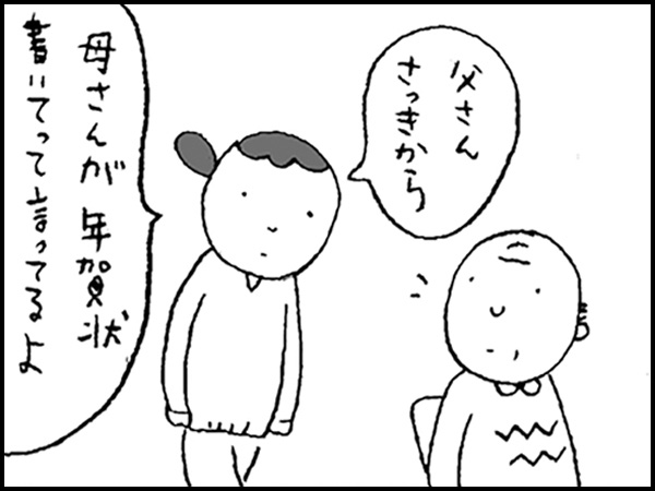 「父さん、さっきから母さんが年賀状書いてって言ってるよ」