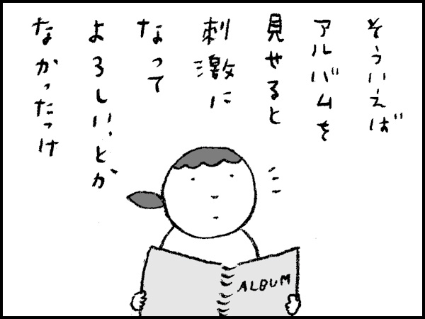 そういえば、アルバムを見せると刺激になってよろしい、とかなかったっけ