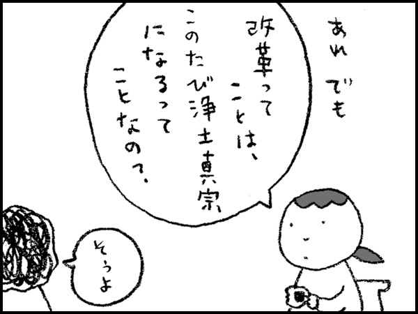 あれ、でも「改革ってことは、このたび浄土真宗になるってことなの?」「そうよ」