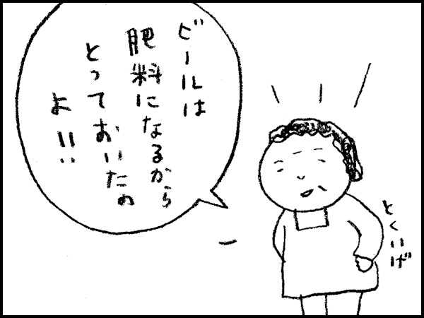 「ビールは肥料になるから、とっておいたのよ!!」と母とくいげ。