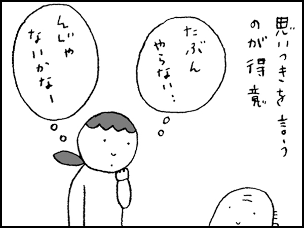 思いつきを言うのが得意。たぶん、やらない…んじゃないかなー
