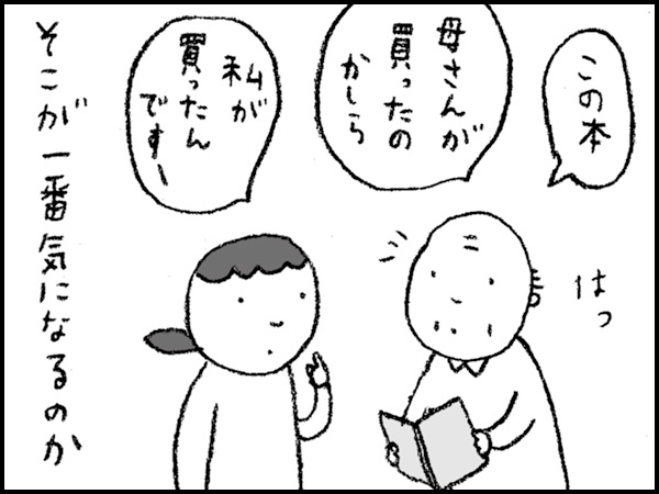 「この本、母さんが買ったのかしら」「私が買ったんですー」そこが一番気になるのか