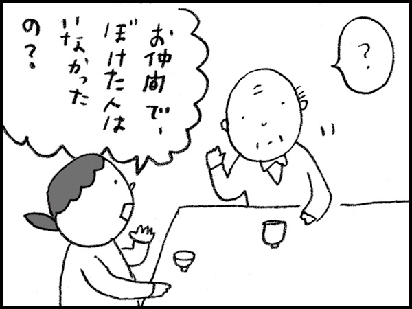 「?」「お仲間で、ぼけた人はいなかったの?」