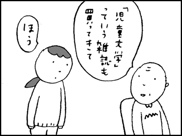 『「児童文学」っていう雑誌も買ってきて』「ほう」