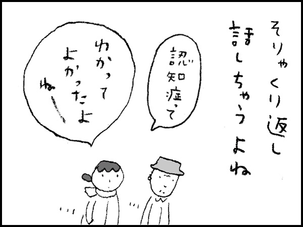 そりゃくり返し話しちゃうよね「認知症ってわかってよかったよねー」
