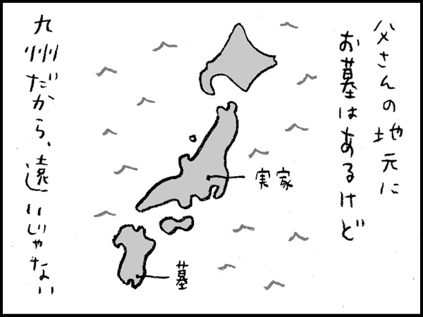 父さんの地元にお墓はあるけど、九州だから、遠いじゃない