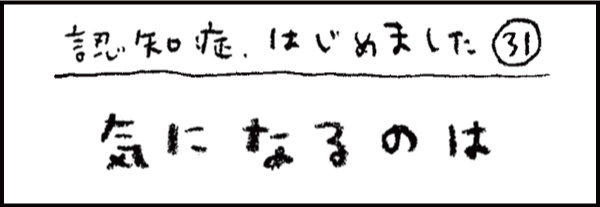 認知症、はじめました31「気になるのは」