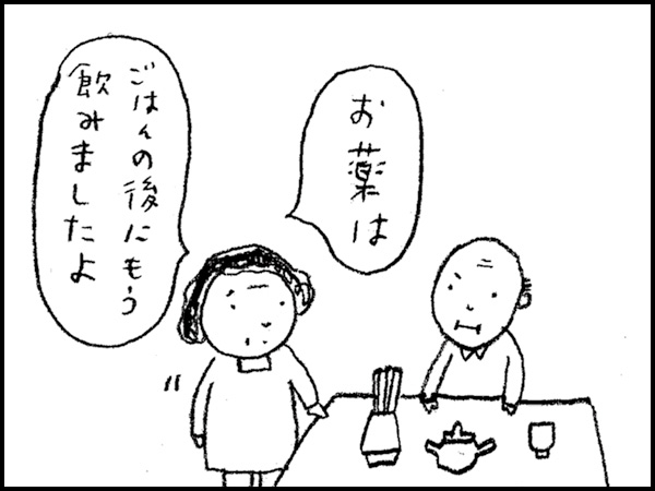 「お薬はごはんの後にもう飲みましたよ」と母さん