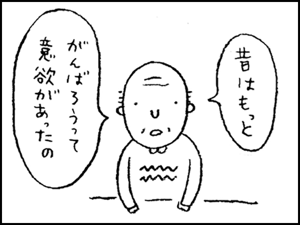 「昔はもっと、がんばろうって意欲があったの」