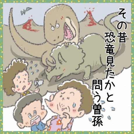 その昔 恐竜見たかと 問う曽孫