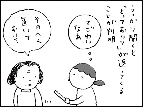 うっかり聞くと「とっておいて」が返ってくることが判明。『てごわいなぁ』「そのへん置いておいて」