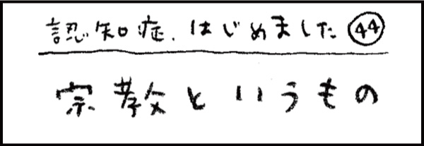 認知症、はじめました44「宗教というもの」