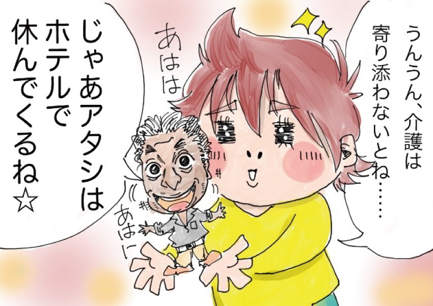 「うんうん、介護は寄り添わないとね・・・」「じゃあアタシはホテルで休んでくるね」