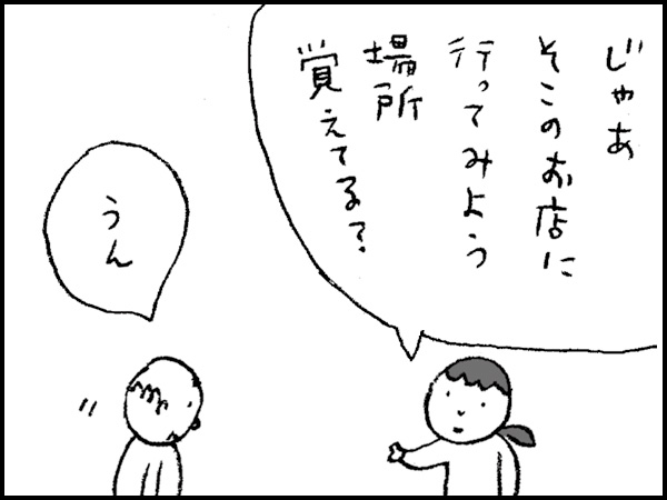 「じゃあ、そこのお店に行ってみよう。場所覚えてる?」「うん」
