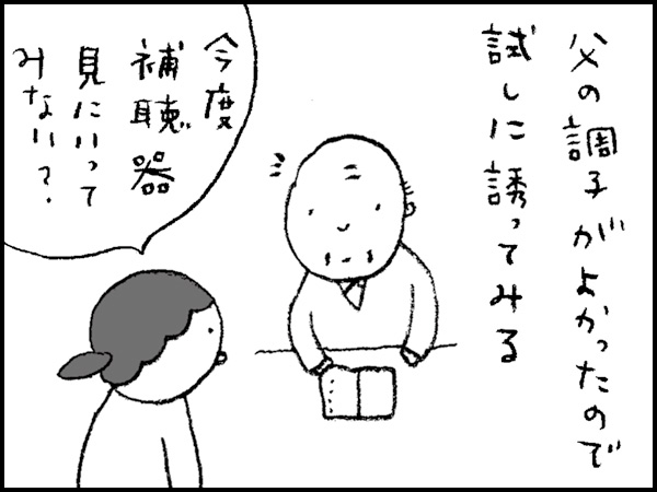 父の調子がよかったので、試しに誘ってみる「今度、補聴器見にいってみない?」