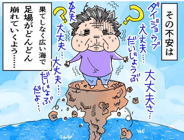 その不安さは、果てしなく広い海で足場がどんどん崩れていくよう・・・