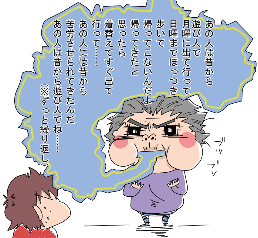 「あの人は昔から遊び人で、月曜に出て行って日曜までほっつき歩いて、帰ってきたと思ったら、着替えてすぐ出て行って……」(※ずっと繰り返し)