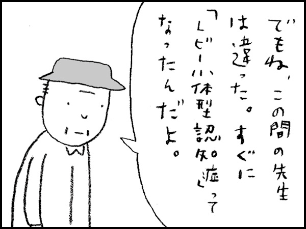 「でもね、この間の先生は違った。すぐに『レビー小体型認知症』ってなったんだよ」