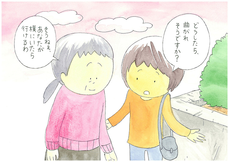 「どうしたら、曲がれそうですか?」「そうねぇ、あなたが横にいたら行けるわ」