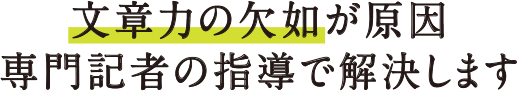 文章力の欠如が原因 専門記者の指導で解決します