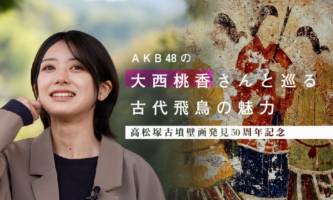 高松塚古墳壁画発見50周年記念　ＡＫＢ４８の大西桃香さんと巡る古代飛鳥の魅力