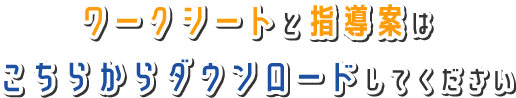 ワークシートと指導案は こちらからダウンロードもできます